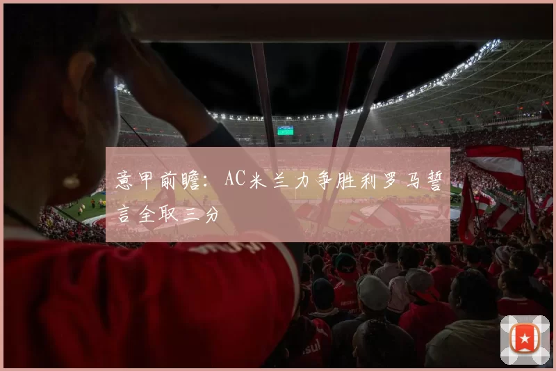 意甲前瞻：AC米兰力争胜利罗马誓言全取三分